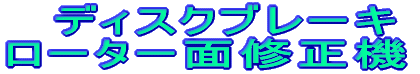 ディスクブレーキ ローター面修正機